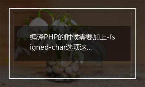 编译PHP的时候需要加上-fsigned-char选项这个要怎