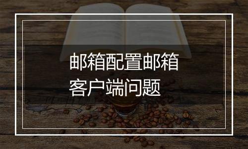 邮箱配置邮箱客户端问题