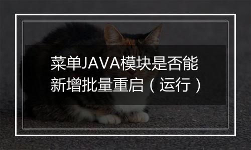 菜单JAVA模块是否能新增批量重启（运行）