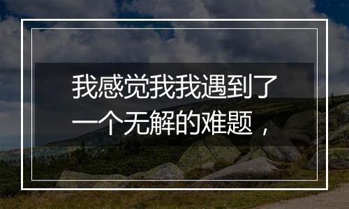 我感觉我我遇到了一个无解的难题,