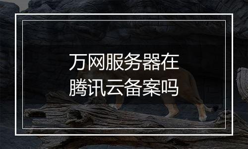 万网服务器在腾讯云备案吗