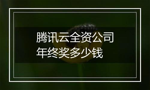 腾讯云全资公司年终奖多少钱