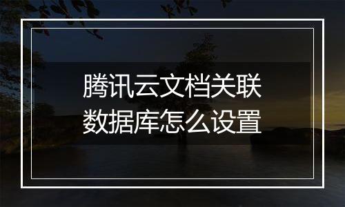 腾讯云文档关联数据库怎么设置