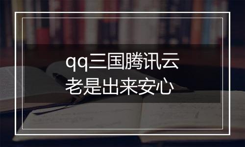 qq三国腾讯云老是出来安心