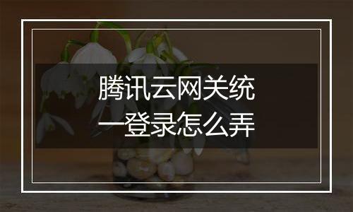 腾讯云网关统一登录怎么弄