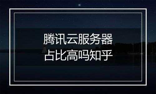 腾讯云服务器占比高吗知乎