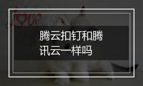 腾云扣钉和腾讯云一样吗
