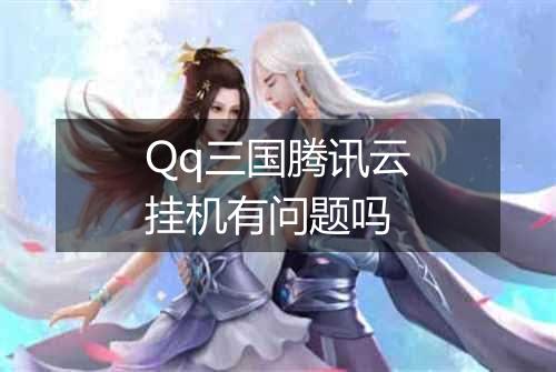 Qq三国腾讯云挂机有问题吗