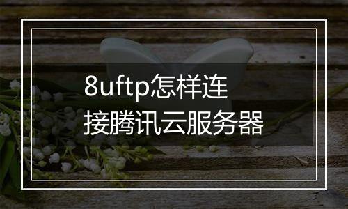 8uftp怎样连接腾讯云服务器