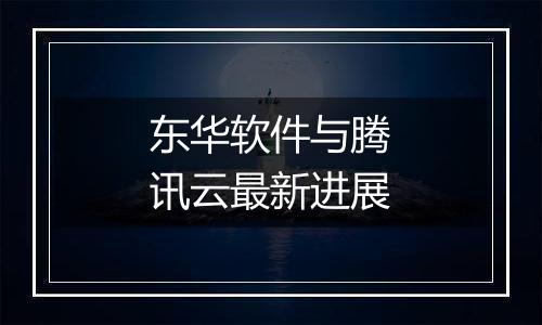 东华软件与腾讯云最新进展