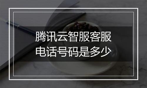 腾讯云智服客服电话号码是多少