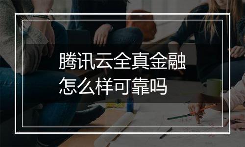 腾讯云全真金融怎么样可靠吗