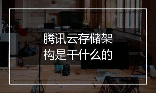 腾讯云存储架构是干什么的