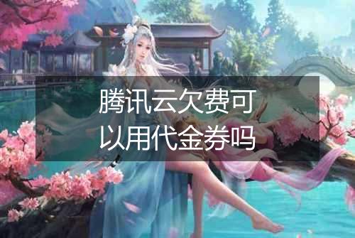 腾讯云欠费可以用代金券吗