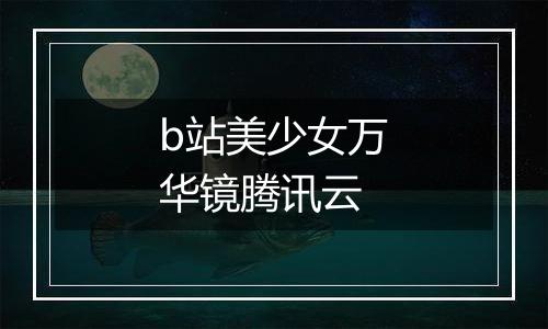 b站美少女万华镜腾讯云
