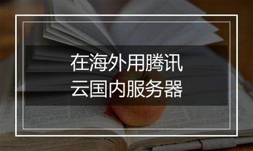 在海外用腾讯云国内服务器