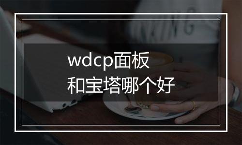 wdcp面板和宝塔哪个好