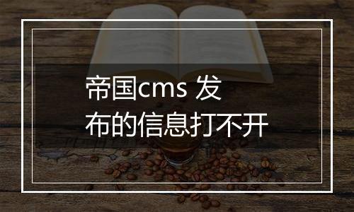 帝国cms 发布的信息打不开