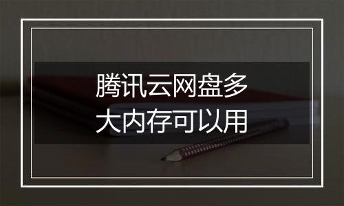腾讯云网盘多大内存可以用