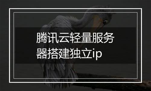 腾讯云轻量服务器搭建独立ip