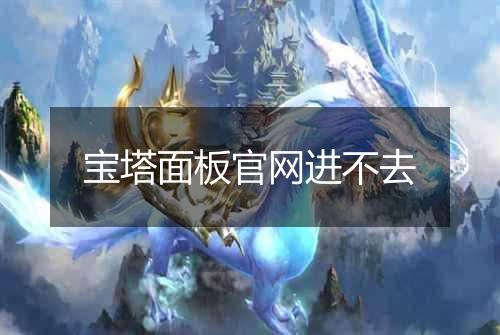 宝塔面板官网进不去