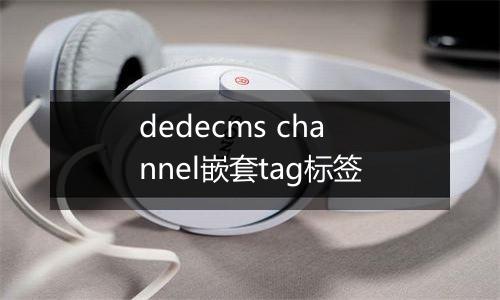 dedecms channel嵌套tag标签