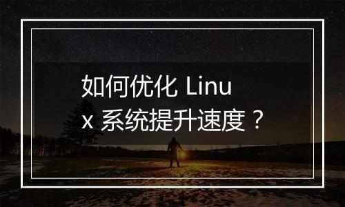 如何优化 Linux 系统提升速度?