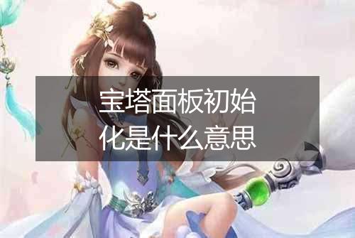 宝塔面板初始化是什么意思