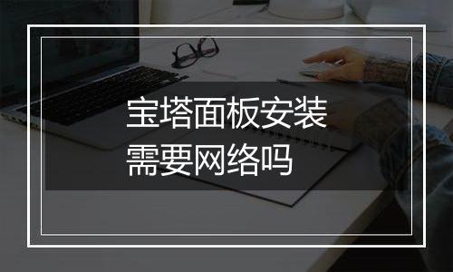 宝塔面板安装需要网络吗