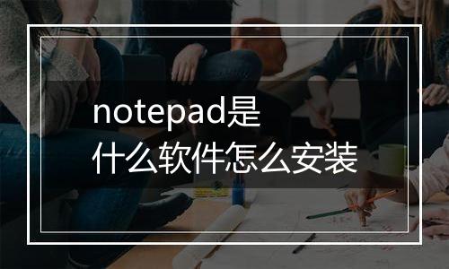 notepad是什么软件怎么安装