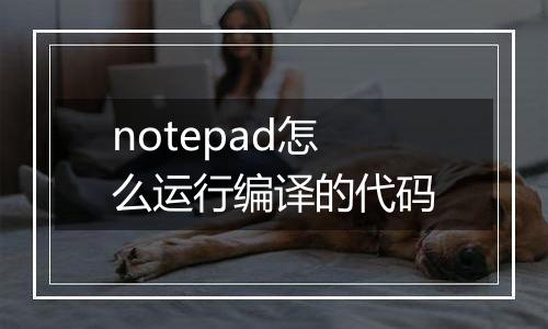 notepad怎么运行编译的代码