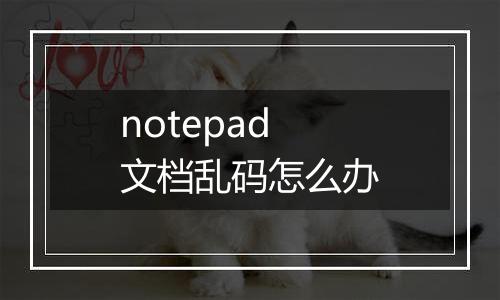 notepad文档乱码怎么办