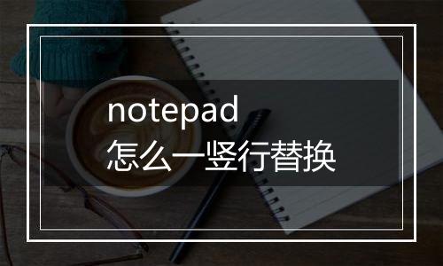 notepad怎么一竖行替换