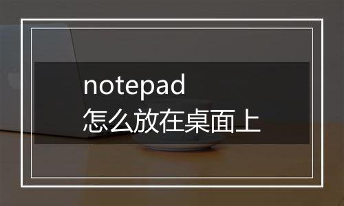 notepad怎么放在桌面上