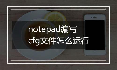 notepad编写cfg文件怎么运行