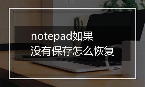 notepad如果没有保存怎么恢复