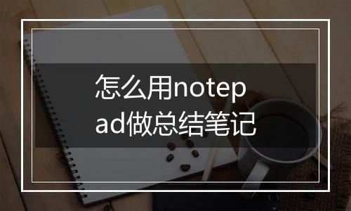 怎么用notepad做总结笔记