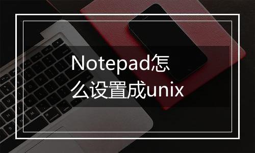 Notepad怎么设置成unix