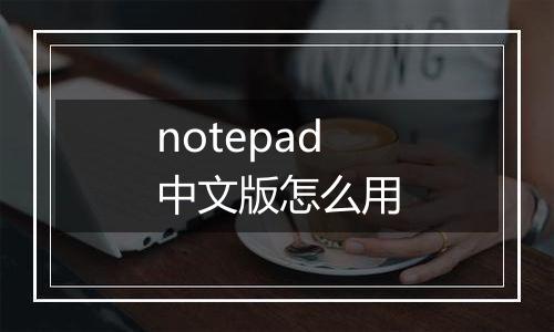 notepad中文版怎么用