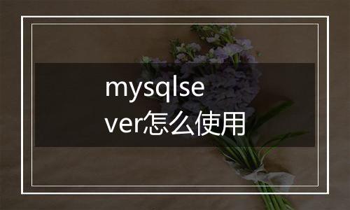 mysqlsever怎么使用