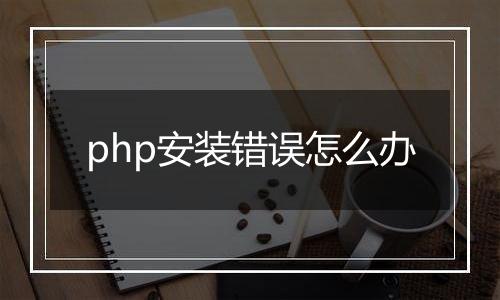 php安装错误怎么办