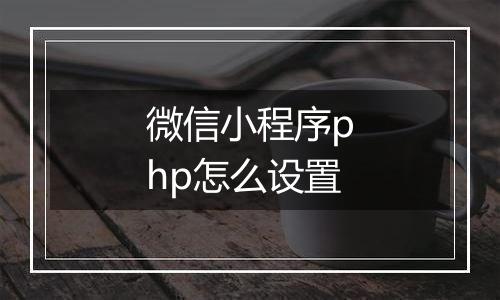 微信小程序php怎么设置