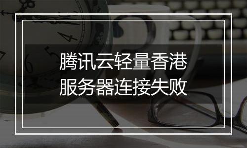 腾讯云轻量香港服务器连接失败