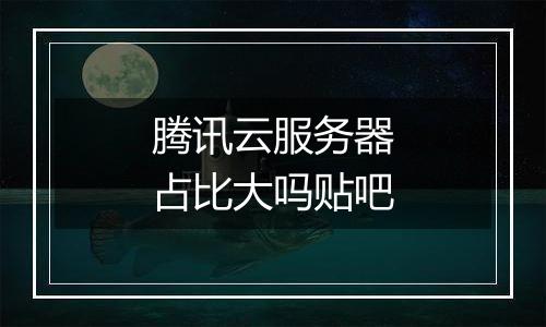 腾讯云服务器占比大吗贴吧