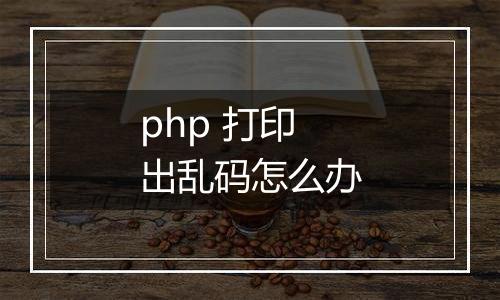 php 打印出乱码怎么办