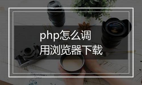php怎么调用浏览器下载