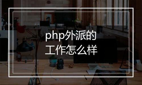php外派的工作怎么样