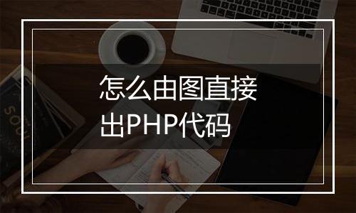 怎么由图直接出PHP代码