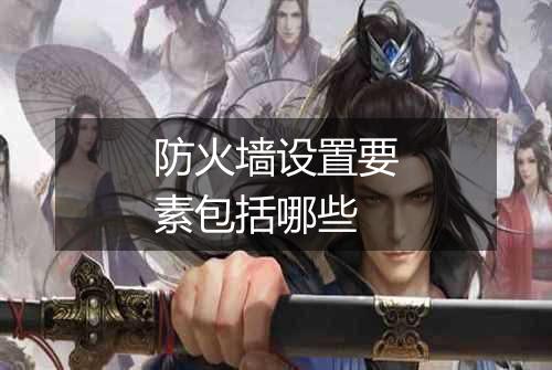 防火墙设置要素包括哪些