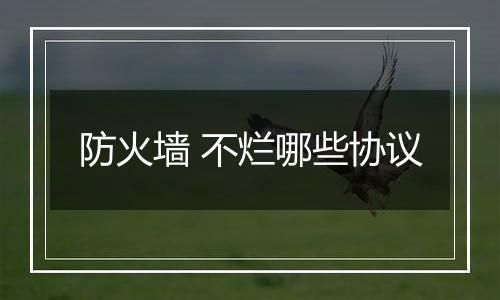 防火墙 不烂哪些协议